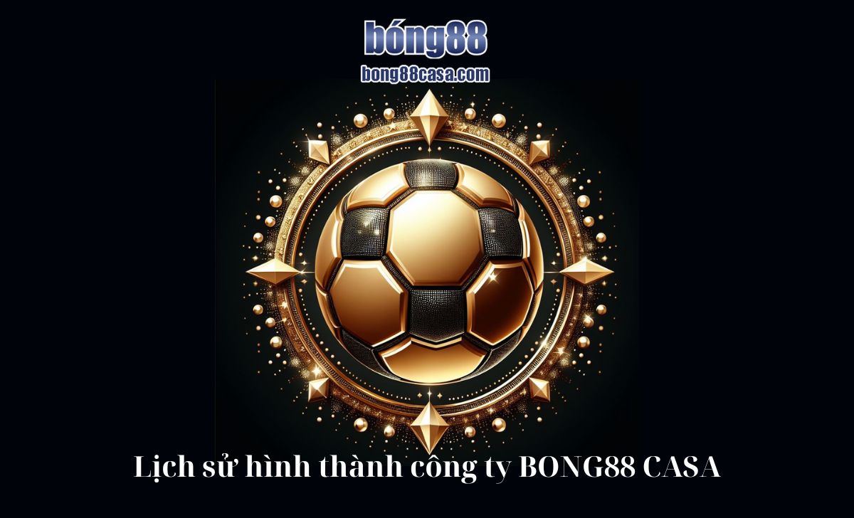 Lịch sử hình thành công ty BONG88 CASA