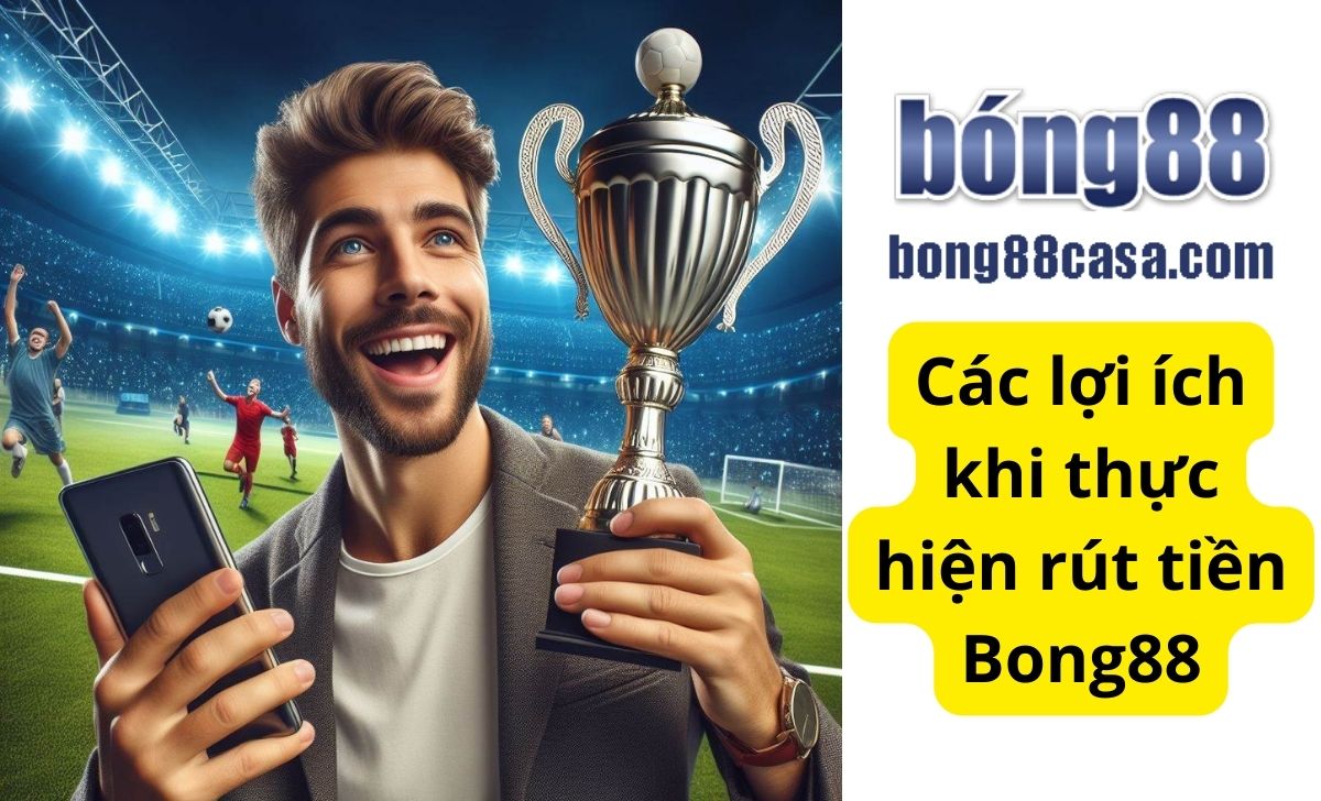 Các lợi ích khi thực hiện rút tiền Bong88