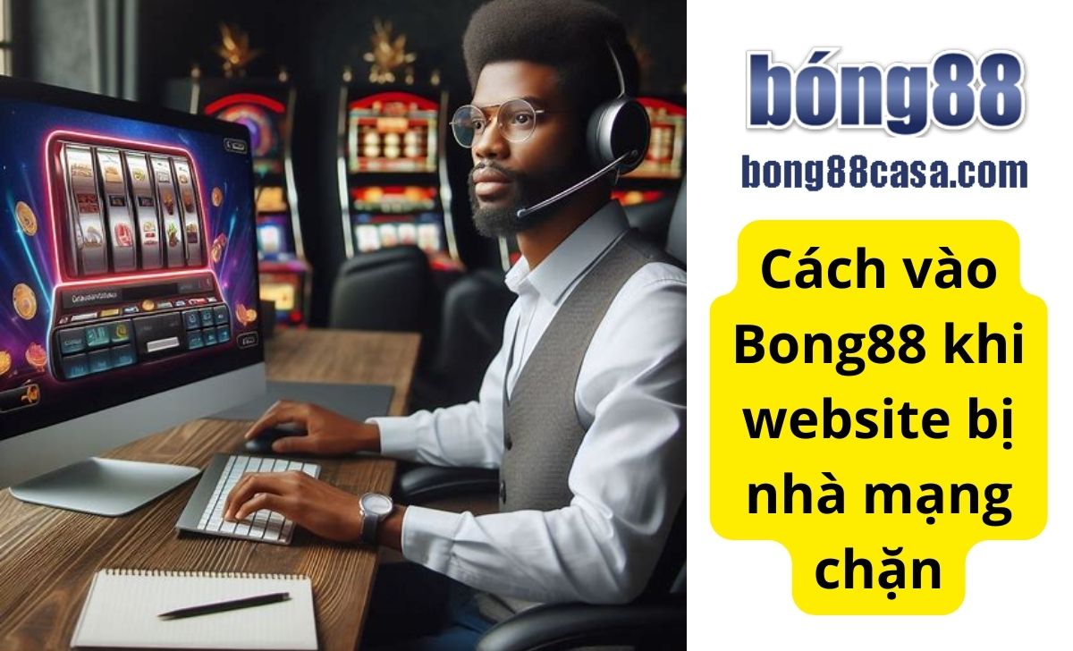 Cách vào Bong88 khi website bị nhà mạng chặn