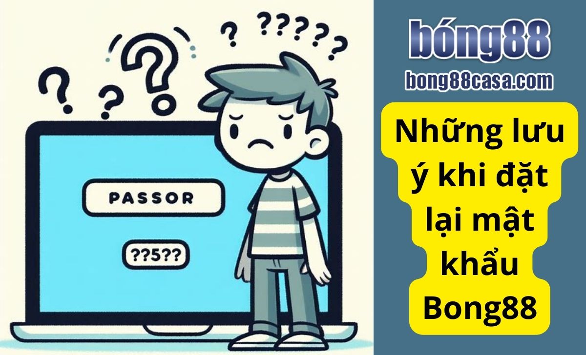 Những lưu ý khi đặt lại mật khẩu Bong88