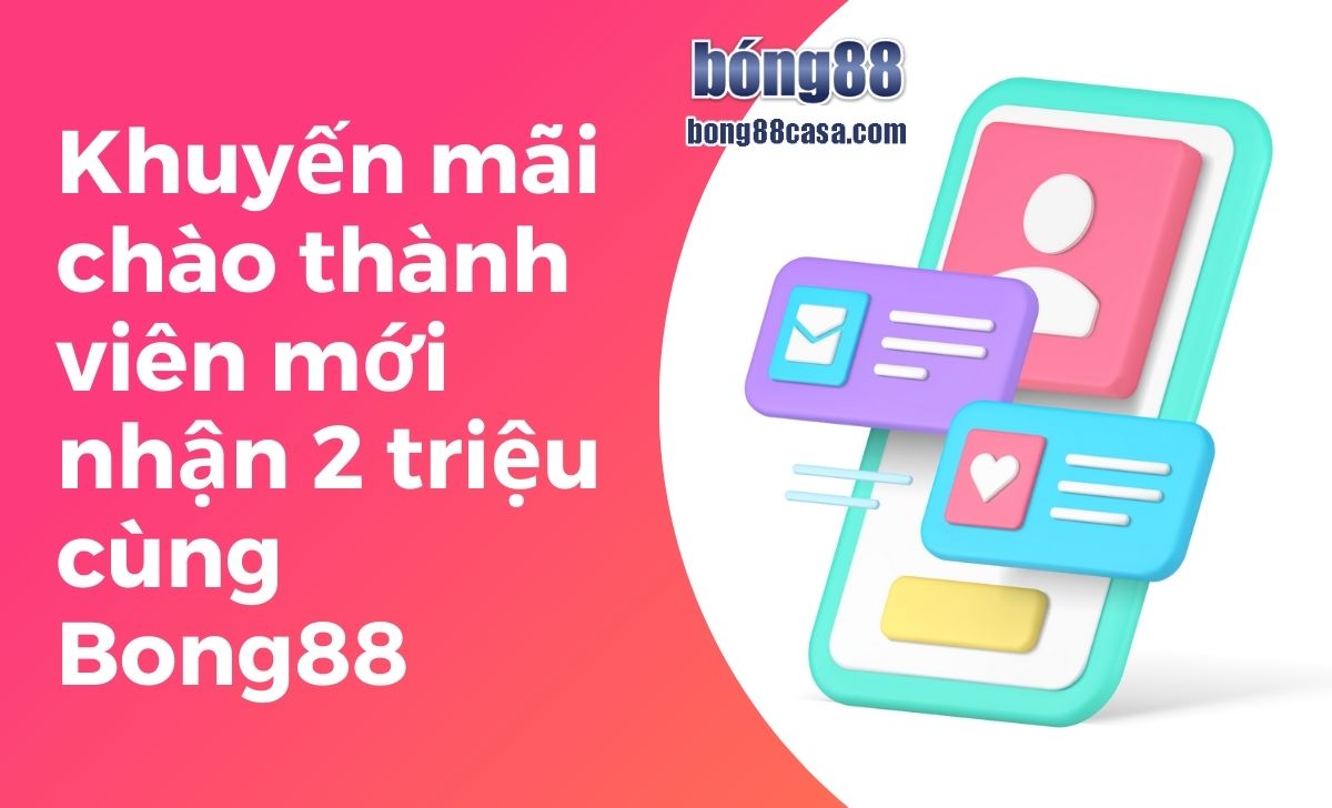 Khuyến mãi chào thành viên mới nhận 2 triệu cùng Bong88