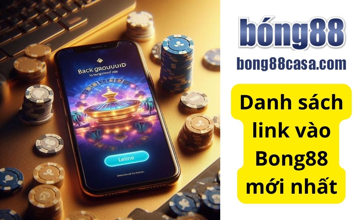 Link vào Bong88 | Danh sách link vào Bong88 Mobile, máy tính